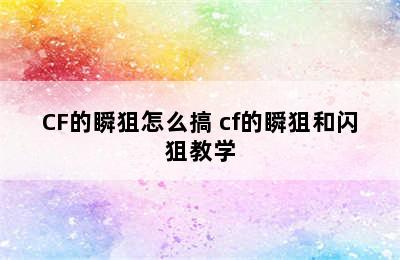 CF的瞬狙怎么搞 cf的瞬狙和闪狙教学